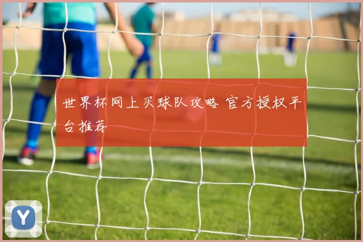 世界杯网上买球队攻略 官方授权平台推荐