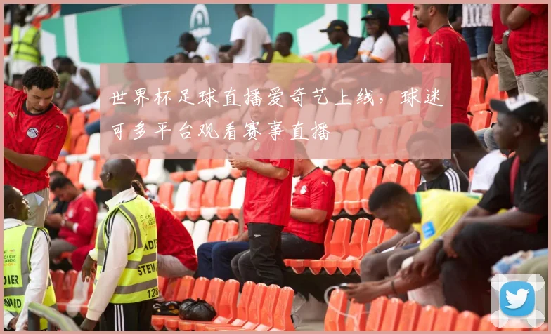 世界杯足球直播爱奇艺上线，球迷可多平台观看赛事直播