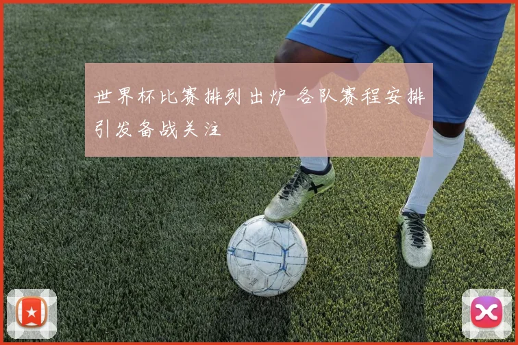 世界杯比赛排列出炉 各队赛程安排引发备战关注