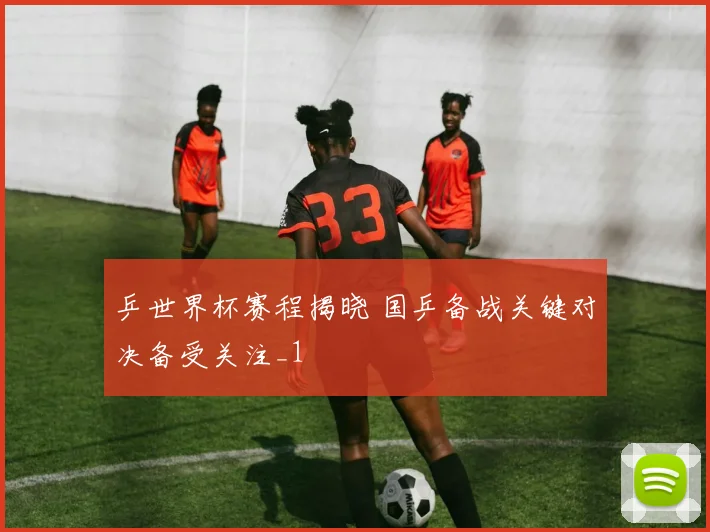 乒世界杯赛程揭晓 国乒备战关键对决备受关注_1