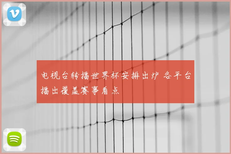 电视台转播世界杯安排出炉 各平台播出覆盖赛事看点