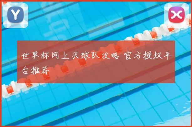 世界杯网上买球队攻略 官方授权平台推荐