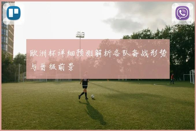 欧洲杯详细预测解析各队备战形势与晋级前景