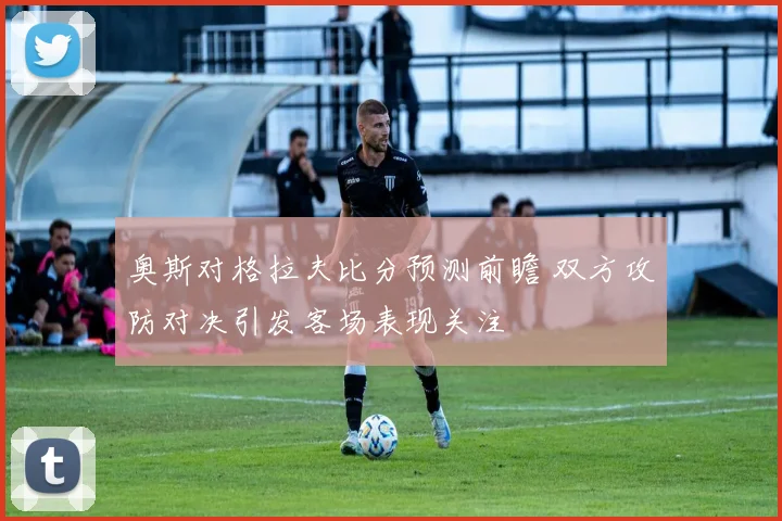 奥斯对格拉夫比分预测前瞻 双方攻防对决引发客场表现关注