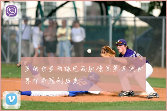 罗纳尔多两球巴西胜德国第五次世界杯夺冠创历史