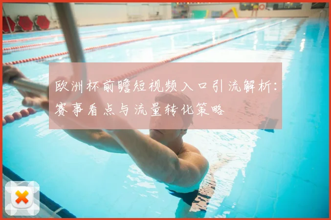 欧洲杯前瞻短视频入口引流解析：赛事看点与流量转化策略