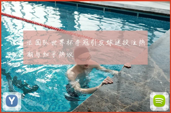 法国队世界杯夺冠引发球迷投注热潮与知乎热议