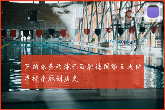 罗纳尔多两球巴西胜德国第五次世界杯夺冠创历史