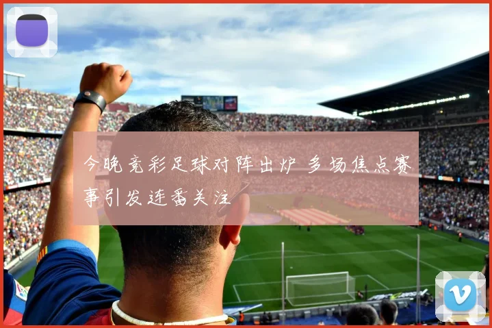 今晚竞彩足球对阵出炉 多场焦点赛事引发连番关注