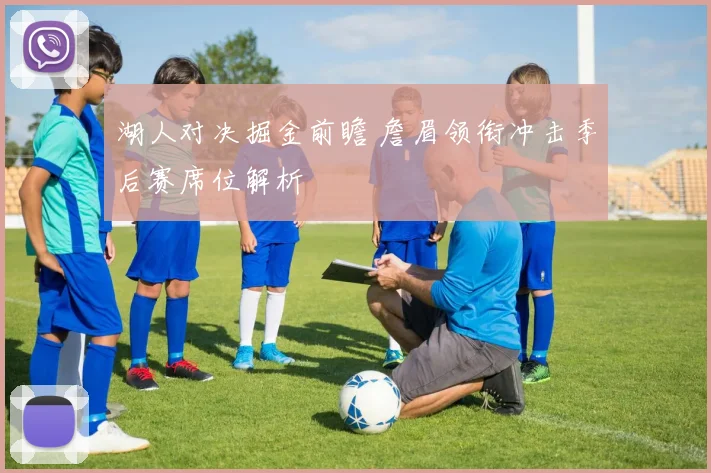 湖人对决掘金前瞻 詹眉领衔冲击季后赛席位解析