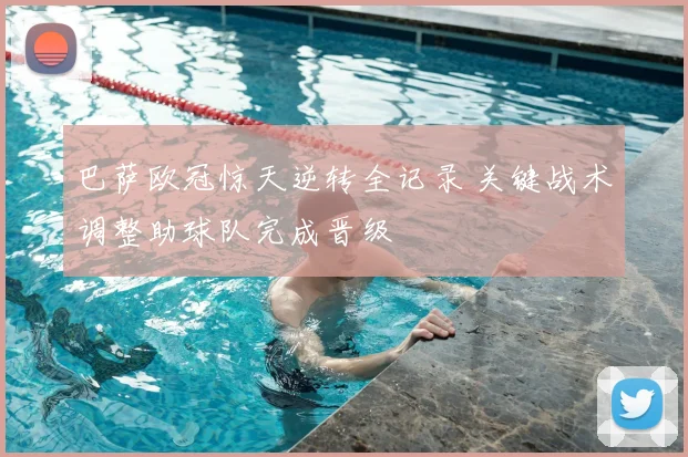 巴萨欧冠惊天逆转全记录 关键战术调整助球队完成晋级