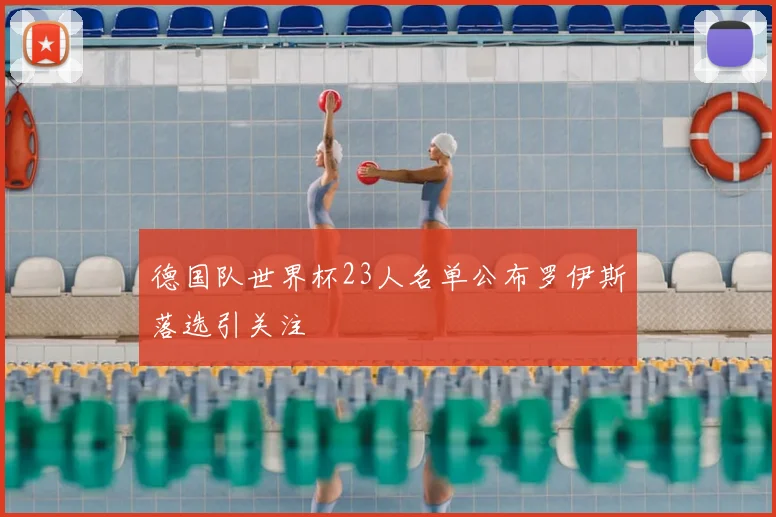 德国队世界杯23人名单公布罗伊斯落选引关注