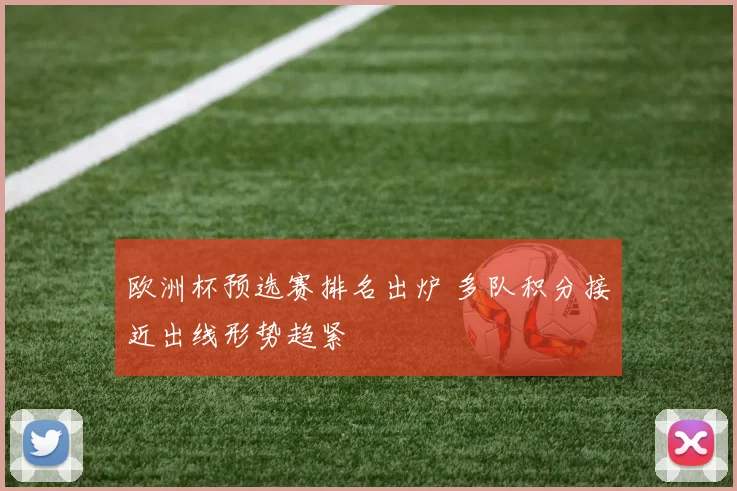 欧洲杯预选赛排名出炉 多队积分接近出线形势趋紧