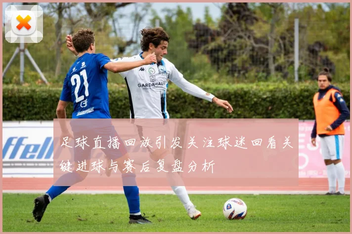 足球直播回放引发关注球迷回看关键进球与赛后复盘分析