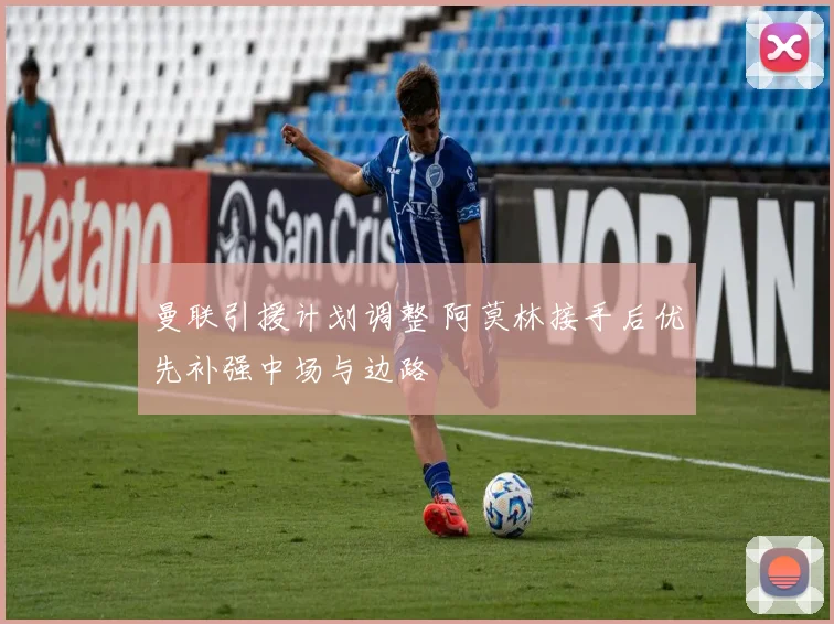 曼联引援计划调整 阿莫林接手后优先补强中场与边路