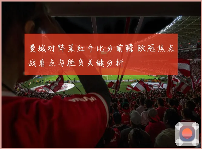 曼城对阵莱红牛比分前瞻 欧冠焦点战看点与胜负关键分析