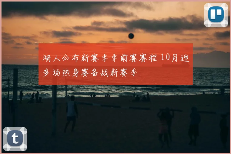 湖人公布新赛季季前赛赛程 10月迎多场热身赛备战新赛季