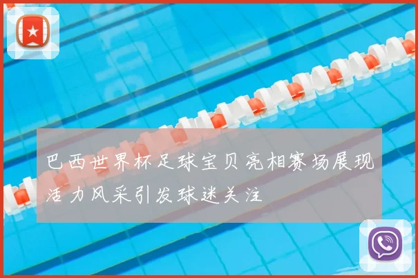 巴西世界杯足球宝贝亮相赛场展现活力风采引发球迷关注