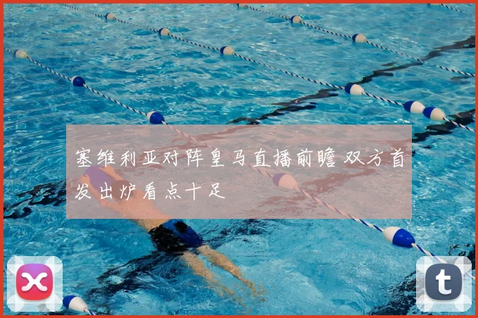 塞维利亚对阵皇马直播前瞻 双方首发出炉看点十足