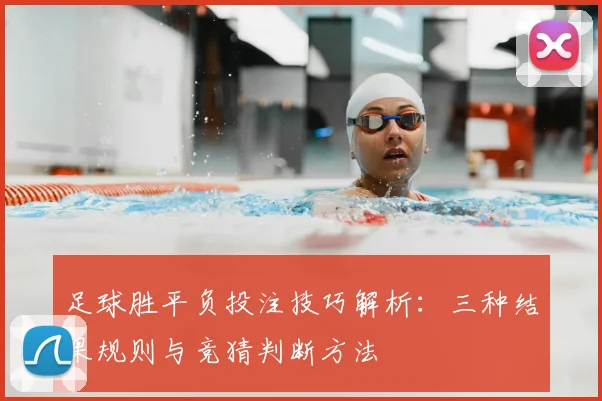 足球胜平负投注技巧解析：三种结果规则与竞猜判断方法