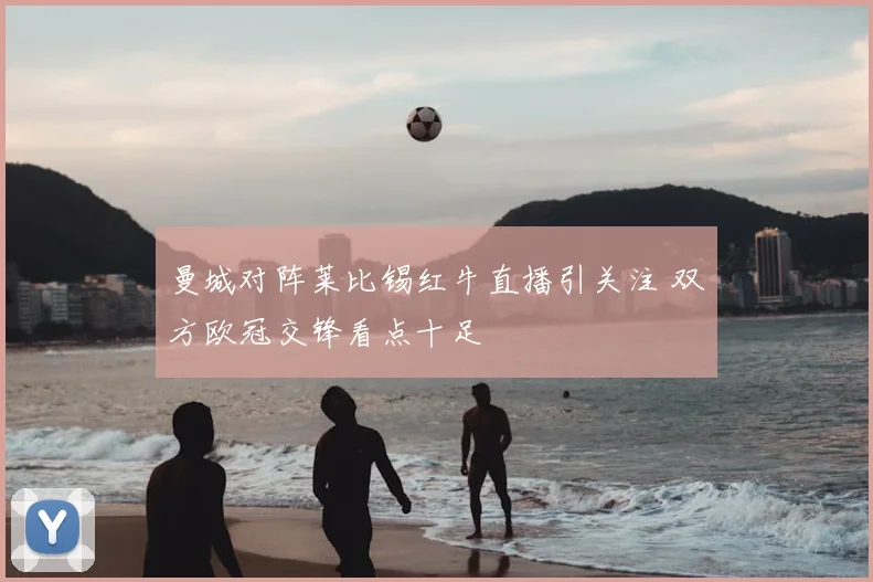 曼城对阵莱比锡红牛直播引关注 双方欧冠交锋看点十足